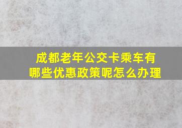 成都老年公交卡乘车有哪些优惠政策呢怎么办理