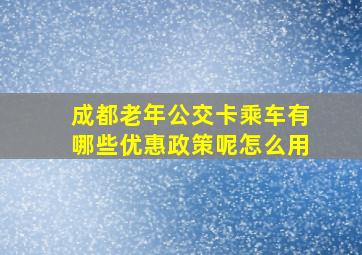 成都老年公交卡乘车有哪些优惠政策呢怎么用