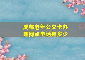 成都老年公交卡办理网点电话是多少