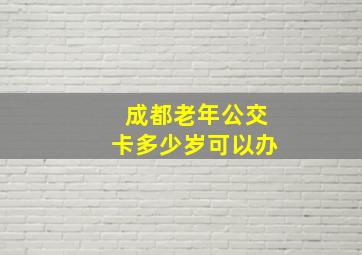 成都老年公交卡多少岁可以办