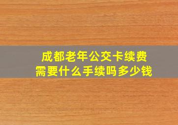 成都老年公交卡续费需要什么手续吗多少钱