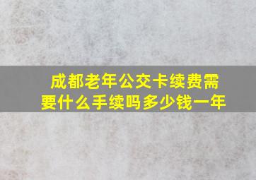 成都老年公交卡续费需要什么手续吗多少钱一年