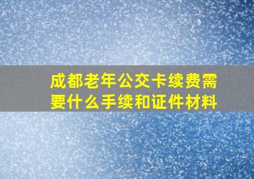 成都老年公交卡续费需要什么手续和证件材料