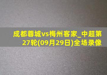 成都蓉城vs梅州客家_中超第27轮(09月29日)全场录像