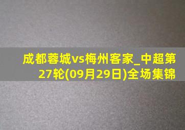 成都蓉城vs梅州客家_中超第27轮(09月29日)全场集锦