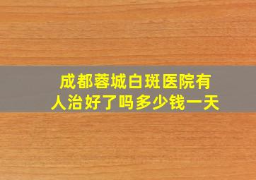 成都蓉城白斑医院有人治好了吗多少钱一天