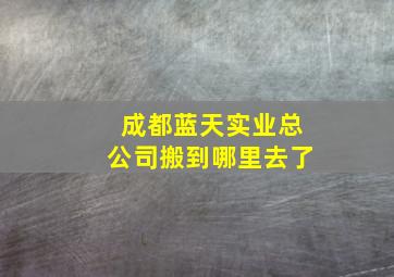 成都蓝天实业总公司搬到哪里去了