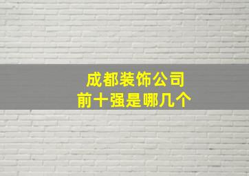 成都装饰公司前十强是哪几个