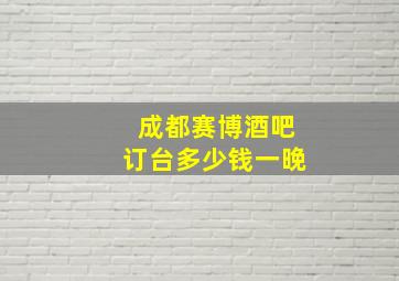 成都赛博酒吧订台多少钱一晚