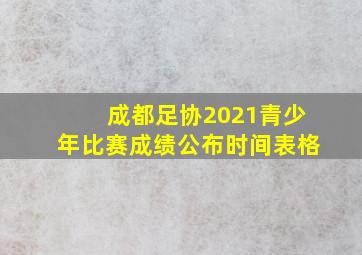 成都足协2021青少年比赛成绩公布时间表格