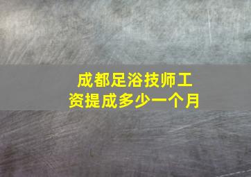 成都足浴技师工资提成多少一个月