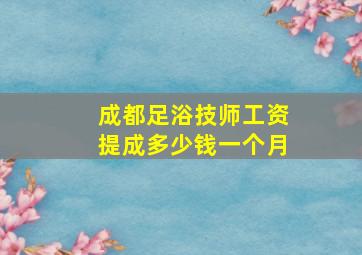 成都足浴技师工资提成多少钱一个月