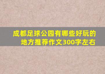 成都足球公园有哪些好玩的地方推荐作文300字左右