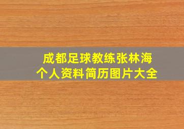 成都足球教练张林海个人资料简历图片大全