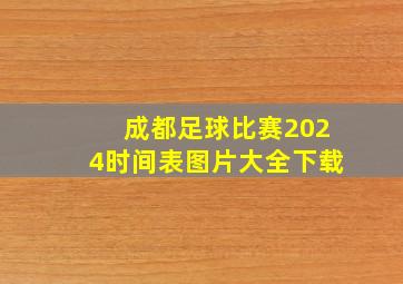 成都足球比赛2024时间表图片大全下载