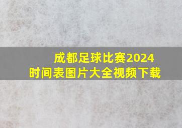 成都足球比赛2024时间表图片大全视频下载