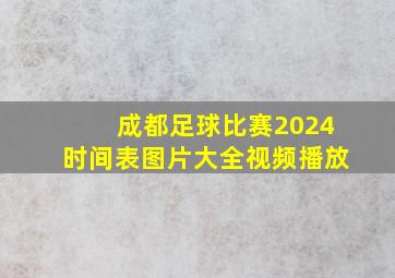 成都足球比赛2024时间表图片大全视频播放