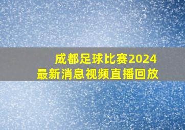 成都足球比赛2024最新消息视频直播回放