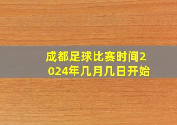 成都足球比赛时间2024年几月几日开始