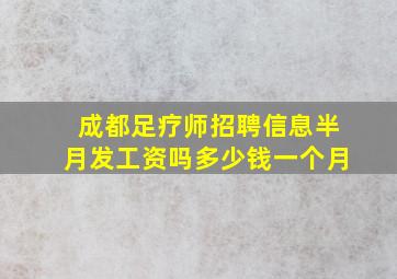 成都足疗师招聘信息半月发工资吗多少钱一个月