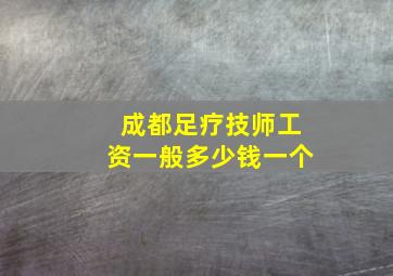 成都足疗技师工资一般多少钱一个