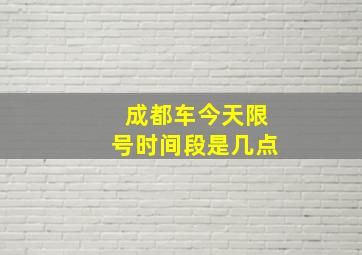 成都车今天限号时间段是几点