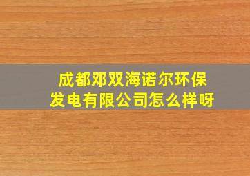 成都邓双海诺尔环保发电有限公司怎么样呀