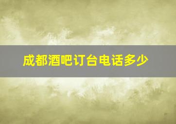 成都酒吧订台电话多少