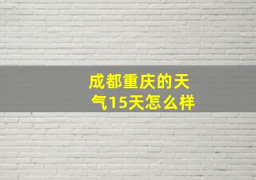 成都重庆的天气15天怎么样