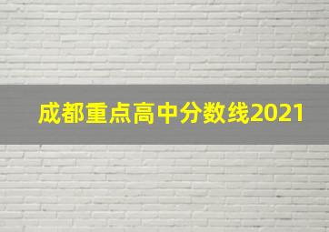 成都重点高中分数线2021