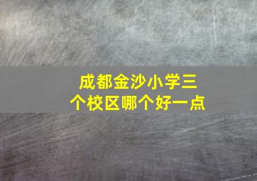 成都金沙小学三个校区哪个好一点