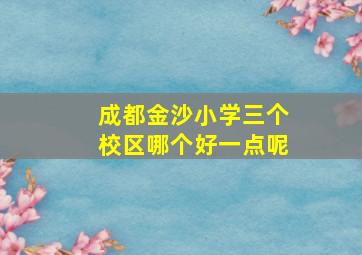 成都金沙小学三个校区哪个好一点呢