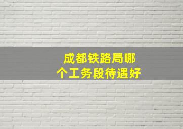 成都铁路局哪个工务段待遇好