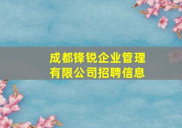 成都锋锐企业管理有限公司招聘信息