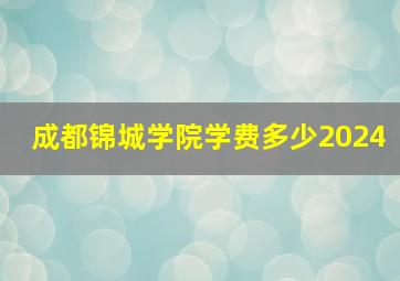 成都锦城学院学费多少2024