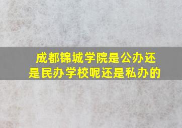 成都锦城学院是公办还是民办学校呢还是私办的