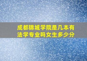 成都锦城学院是几本有法学专业吗女生多少分