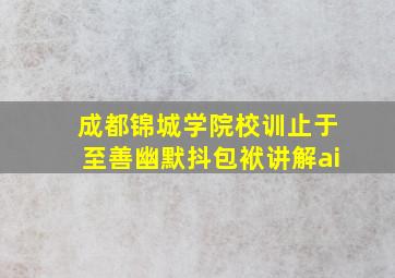 成都锦城学院校训止于至善幽默抖包袱讲解ai