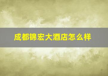 成都锦宏大酒店怎么样