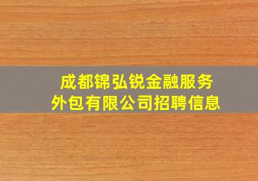 成都锦弘锐金融服务外包有限公司招聘信息