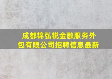 成都锦弘锐金融服务外包有限公司招聘信息最新