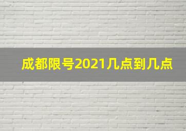 成都限号2021几点到几点