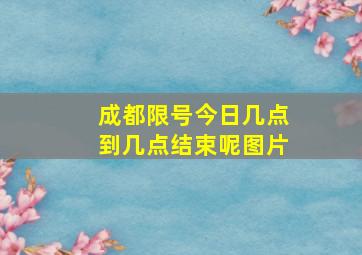 成都限号今日几点到几点结束呢图片