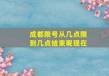 成都限号从几点限到几点结束呢现在