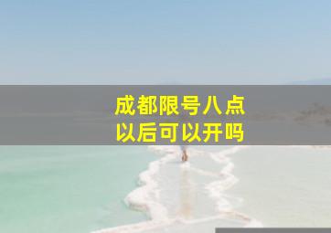 成都限号八点以后可以开吗