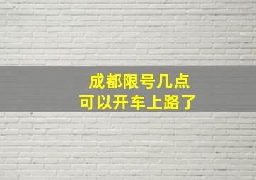 成都限号几点可以开车上路了