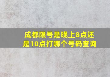 成都限号是晚上8点还是10点打哪个号码查询