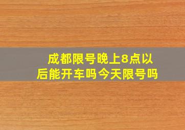 成都限号晚上8点以后能开车吗今天限号吗