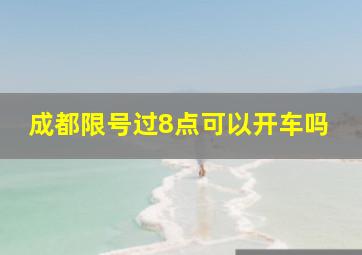 成都限号过8点可以开车吗