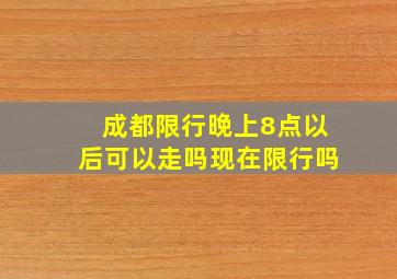 成都限行晚上8点以后可以走吗现在限行吗